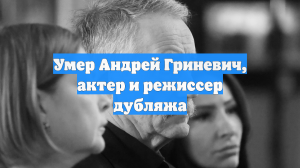 Умер Андрей Гриневич, актер и режиссер дубляжа