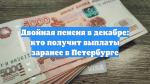 Двойная пенсия в декабре: кто получит выплаты заранее в Петербурге