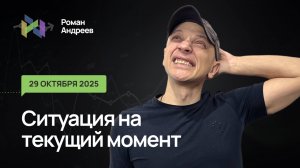 29.10.2025 Ситуация на текущий момент | Роман Андреев