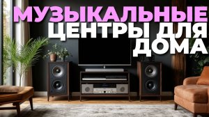 Обзор топовых музыкальных центров для дома: звук, функционал и дизайн
