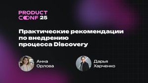 Практические рекомендации по внедрению процесса Discovery. Анна Орлова, Дарья Харченко