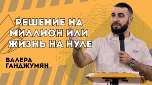 Решение на миллион или жизнь на нуле - Валера Ганджумян