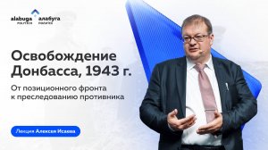 Освобождение Донбасса, 1943 год: лекция Алексея Исаева в «Алабуа Политех»
