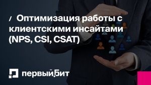 Оптимизация работы с клиентскими инсайтами (NPS, CSI, CSAT) | Первый Бит