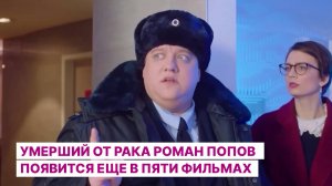 Умерший от рака Роман Попов появится еще в пяти фильмах