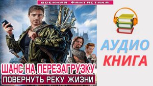 #Аудиокнига. «ШАНС НА ПЕРЕЗАГРУЗКУ! Повернуть реку жизни». #Попаданцы#БоеваяФантастика