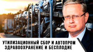 Михаил Делягин | Утилизационный сбор и автопром. Здравоохранение и бесплодие