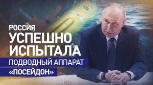 «Огромный успех»: Путин — об испытаниях подводного аппарата «Посейдон»