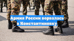 Армия России ворвалась в Константиновку