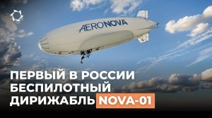 NOVA-01 — первый беспилотный дирижабль России от «АЭРОНОВА» | История создания и испытаний