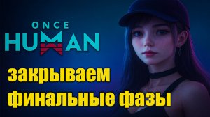 🔥 Закрываем финальные фазы | Once Human