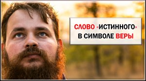 СЛОВО "ИСТИННОГО" В СИМВОЛЕ ВЕРЫ
