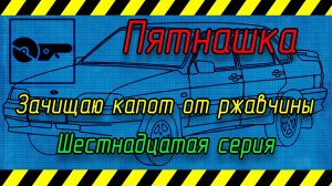 Пятнашка 16 серия. Зачистка капота от ржавчины