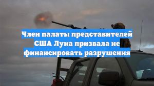 Член палаты представителей США Луна призвала не финансировать разрушения