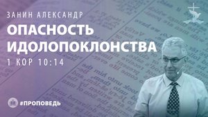 Занин Александр "Опасность идолопоклонства." (26.10.2025)
