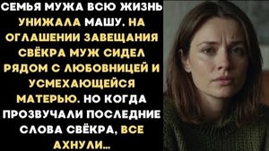 ИСТОРИЯ ИЗ ЖИЗНИ/Семья мужа всю жизнь унижала Машу, но когда последние слова на оглашении завещания