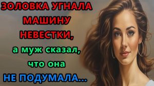 Истории из жизни. Золовка угнала машину невестки, а муж сказал. что она не подумала Аудио рассказы