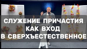 Служение Причастия как вход в сверхъестественное| Алексей Ровняго
