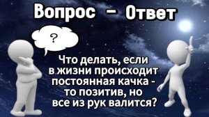 Что делать, если в жизни происходит постоянная качка - то позитив, но все валится из рук?