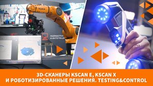 3D-сканеры KSCAN E, KSCAN X и роботизированные решения. Testing&Control