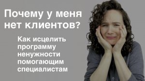 Почему у меня нет клиентов? Как исцелить программу ненужности помогающим специалистам