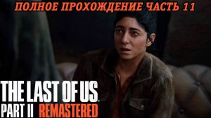 The Last of Us Part 2 Remastered | Полное прохождение | Часть 11 | PS5 | Без комментариев