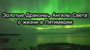 Золотые Драконы, Ангелы Света о жизни в Пятимерии 19.09.2025г (145 Послание)