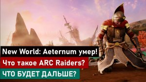 New World: Aeternum умер! Что такое ARC Raiders?