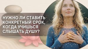 Нужно ли ставить конкретный срок, когда учишься слышать Душу?