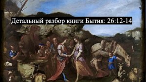 Детальный разбор книги Бытия, 26 глава, стихи 12-14.