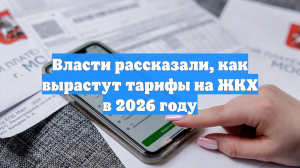 Власти рассказали, как вырастут тарифы на ЖКХ в 2026 году