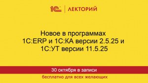 1С:Лекторий. 30.10.2025. Новое в программах 1С:ERP и 1С:КА версии 2.5.25 и 1С:УТ версии 11.5.25