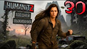 100 ДНЕЙ ВЫЖИВАНИЯ: ДЕНЬ#30 / HumanitZ