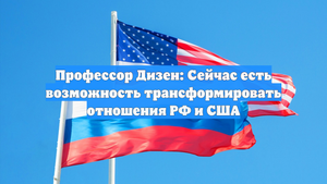 Профессор Дизен: Сейчас есть возможность трансформировать отношения РФ и США