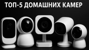 Топ-5 домашних камер видеонаблюдения.