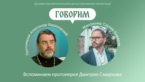 Проект «Говорим». Вспоминаем протоиерея Дмитрия Смирнова. Протоиерей Александр Березовский.