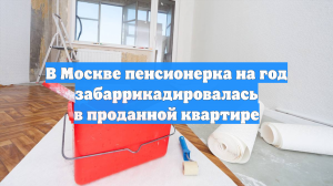 В Москве пенсионерка на год забаррикадировалась в проданной квартире