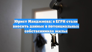 Юрист Манджиева: в ЕГРН стали вносить данные о потенциальных собственниках жилья