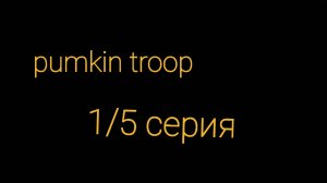 PUMKIN TROOP 1/5серия