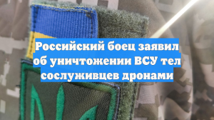 Российский боец заявил об уничтожении ВСУ тел сослуживцев дронами
