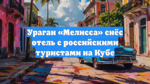 Ураган «Мелисса» снёс отель с российскими туристами на Кубе