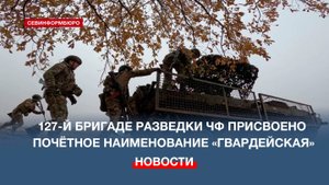 127-й бригаде разведки ЧФ присвоено почётное наименование «гвардейская»