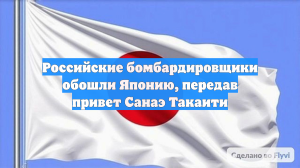 Российские бомбардировщики обошли Японию, передав привет Санаэ Такаити