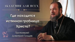Где находится истинная гробница Христа? Протоиерей Димитрий Гольцев