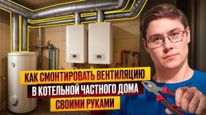 Как смонтировать вентиляцию в котельной частного дома своими руками
