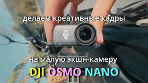 DJI OSMO Nano -креативные приёмы схемки малой экшн-камерой