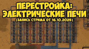 Factorio - Перестройка: Переплавка, Электрические печи (18) (Запись стрима от 16.10.2025)