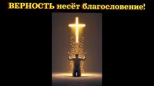 ВЕРНОСТЬ несёт благословение!
