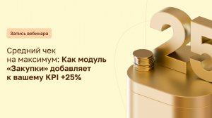 Средний чек на максимум: Как модуль "Закупки" добавляет к вашему KPI +25%, запись вебинара от ЦВД