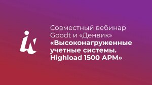 Совместный вебинар Goodt и «Денвик» «Высоконагруженные учетные системы. Highload 1500 АРМ»